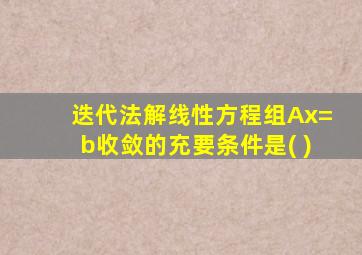 迭代法解线性方程组Ax=b收敛的充要条件是( )